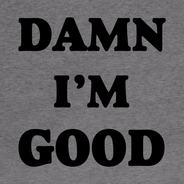 Damn I’m Good by ThrifTees